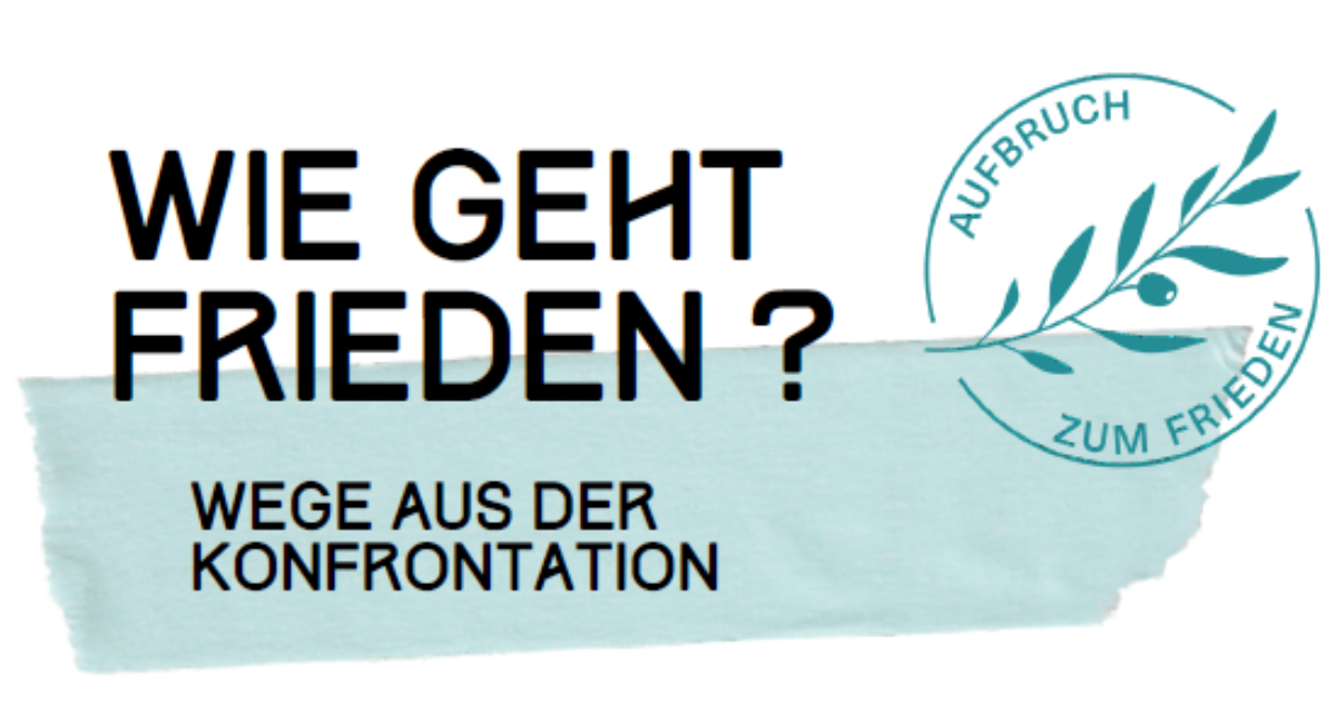 Wie geht Frieden? Wege aus der Konfrontation | Initiative ‚Aufbruch zum Frieden‘ Wie geht Frieden? Wege aus der Konfrontation | Initiative ‚Aufbruch zum Frieden‘